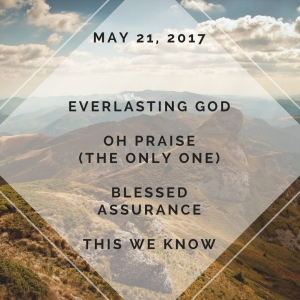 Everlasting god  Oh praise  (the only one)  Blessed assurance  This we know    May 21, 2017